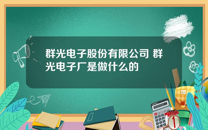 群光电子股份有限公司 群光电子厂是做什么的